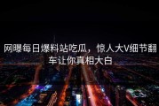 网曝每日爆料站吃瓜，惊人大V细节翻车让你真相大白
