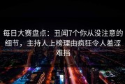 每日大赛盘点：丑闻7个你从没注意的细节，主持人上榜理由疯狂令人羞涩难挡