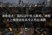 海角盘点：猛料10个惊人真相，神秘人上榜理由极其令人热血沸腾