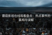 蘑菇影视在线观看盘点：热点事件的真相与误解