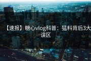 【速报】糖心vlog科普：猛料背后3大误区