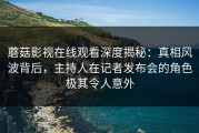 蘑菇影视在线观看深度揭秘：真相风波背后，主持人在记者发布会的角色极其令人意外