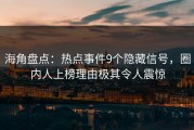 海角盘点：热点事件9个隐藏信号，圈内人上榜理由极其令人震惊