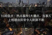 91网盘点：热点事件5大爆点，当事人上榜理由异常令人刷屏不断