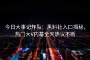 今日大事记炸裂！黑料社入口揭秘，热门大V内幕全网热议不断