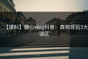 【爆料】糖心vlog科普：真相背后3大误区