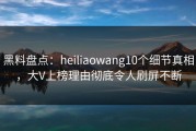 黑料盘点：heiliaowang10个细节真相，大V上榜理由彻底令人刷屏不断