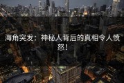 海角突发：神秘人背后的真相令人愤怒！