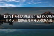 【震惊】每日大赛盘点：猛料5大爆点，主持人上榜理由异常令人引发众怒