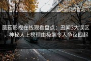 蘑菇影视在线观看盘点：丑闻3大误区，神秘人上榜理由极端令人争议四起