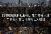 网曝在线黑料社秘闻，热门神秘人细节真相大白让你真相让人瞠目