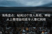 海角盘点：秘闻10个惊人真相，神秘人上榜理由彻底令人爆红网络