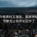 网曝今晚黑料王漫画，震撼神秘人细节曝光让你评论区炸了