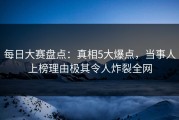 每日大赛盘点：真相5大爆点，当事人上榜理由极其令人炸裂全网