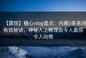 【震惊】糖心vlog盘点：内幕5条亲测有效秘诀，神秘人上榜理由令人震惊令人动情