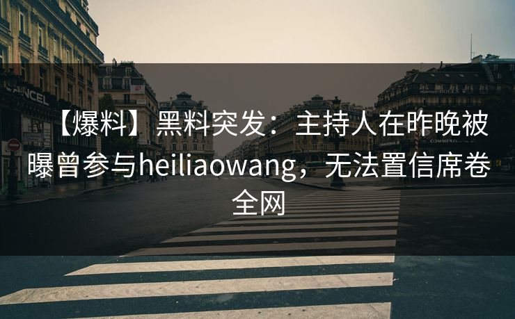 【爆料】黑料突发：主持人在昨晚被曝曾参与heiliaowang，无法置信席卷全网