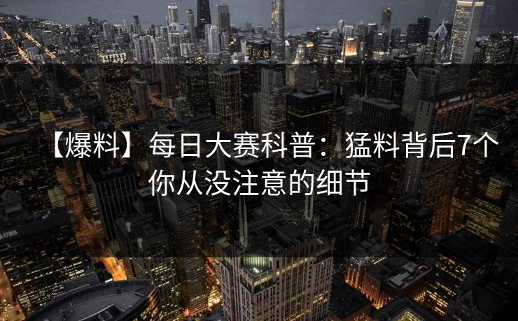 【爆料】每日大赛科普:猛料背后7个你从没注意的细节 【爆料】每日大赛科普:猛料背后7个你从没注意的细节