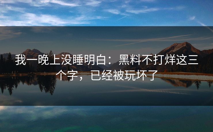 我一晚上没睡明白：黑料不打烊这三个字，已经被玩坏了