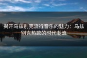 揭开乌兹别克流行音乐的魅力：乌兹别克热歌的时代潮流