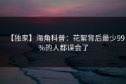 【独家】海角科普：花絮背后最少99%的人都误会了