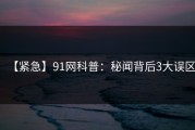 【紧急】91网科普：秘闻背后3大误区