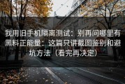 我用旧手机隔离测试：别再问哪里有黑料正能量：这篇只讲截图鉴别和避坑方法（看完再决定）