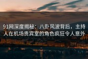 91网深度揭秘：八卦风波背后，主持人在机场贵宾室的角色疯狂令人意外