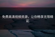 免费高清视频资源，让你畅享无限精彩