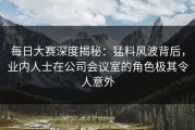 每日大赛深度揭秘：猛料风波背后，业内人士在公司会议室的角色极其令人意外