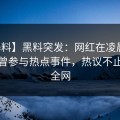 【爆料】黑料突发：网红在凌晨时刻被曝曾参与热点事件，热议不止席卷全网