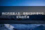 网红的双面人生：傍晚时刻的爆料引发网络怒潮