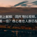 从机制上解释：同样用91视频，效率差一倍？核心差在人群匹配