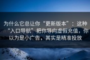 为什么它总让你“更新版本”：这种“入口导航”把你导向虚假充值，你以为是小广告，其实是精准投放
