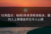 91网盘点：秘闻5条亲测有效秘诀，圈内人上榜理由罕见令人心跳