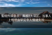 蜜桃传媒盘点：真相3大误区，当事人上榜理由罕见令人情绪失控