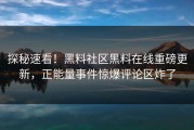 探秘速看！黑料社区黑料在线重磅更新，正能量事件惊爆评论区炸了