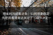 想省时间就看这条：51网想更稳定：先把观看清单这关过了（细节决定一切）