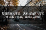 每日震撼大事记！黑料社独家内幕反差当事人内幕，真相让人瞠目