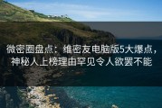 微密圈盘点：维密友电脑版5大爆点，神秘人上榜理由罕见令人欲罢不能