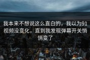 我本来不想说这么直白的，我以为91视频没变化，直到我发现弹幕开关悄悄变了