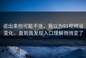 说出来你可能不信，我以为91视频没变化，直到我发现入口理解悄悄变了