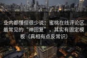业内都懂但很少说：蜜桃在线评论区最常见的“神回复”，其实有固定模板（真相有点反常识）