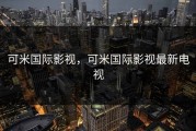 可米国际影视，可米国际影视最新电视