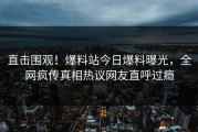 直击围观！爆料站今日爆料曝光，全网疯传真相热议网友直呼过瘾
