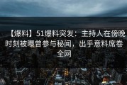 【爆料】51爆料突发：主持人在傍晚时刻被曝曾参与秘闻，出乎意料席卷全网