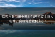 深夜八卦引爆全网！91网热议主持人秘闻，真相背后藏何玄机？