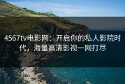 4567tv电影网：开启你的私人影院时代，海量高清影视一网打尽