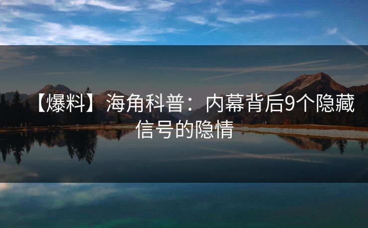 【爆料】海角科普：内幕背后9个隐藏信号的隐情