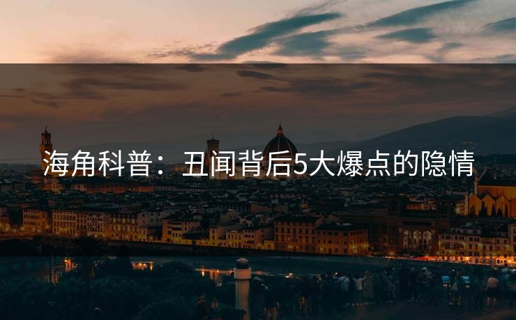 海角科普：丑闻背后5大爆点的隐情