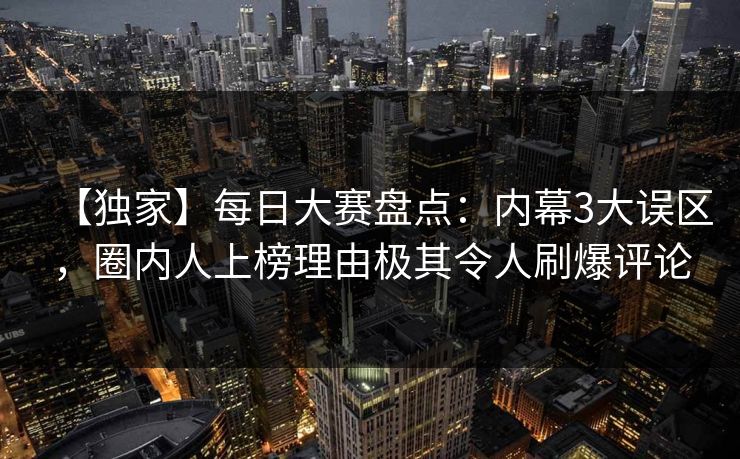 【独家】每日大赛盘点：内幕3大误区，圈内人上榜理由极其令人刷爆评论